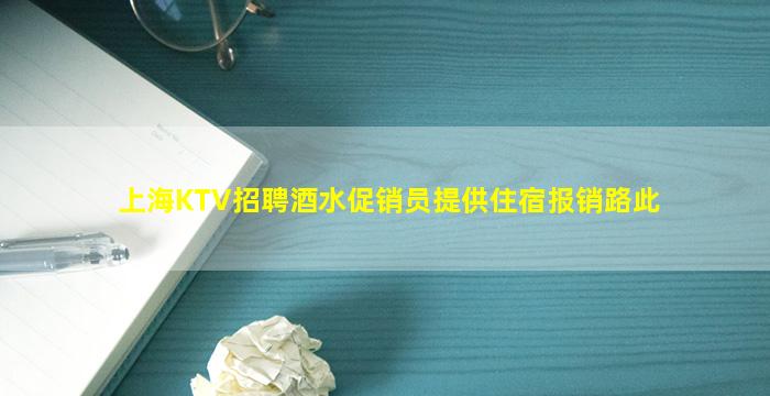 上海KTV招聘酒水促销员提供住宿报销路此