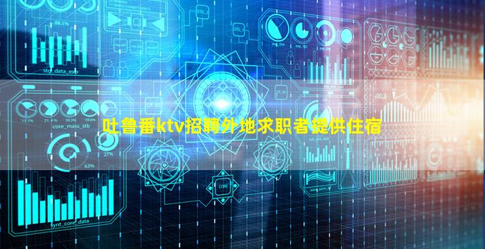 吐鲁番ktv招聘外地求职者提供住宿