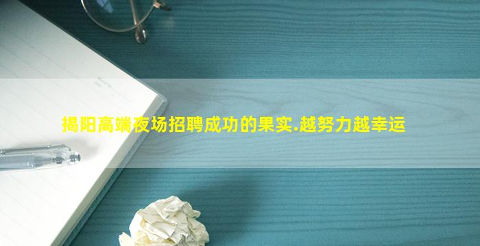 揭阳高端夜场招聘成功的果实.越努力越幸运