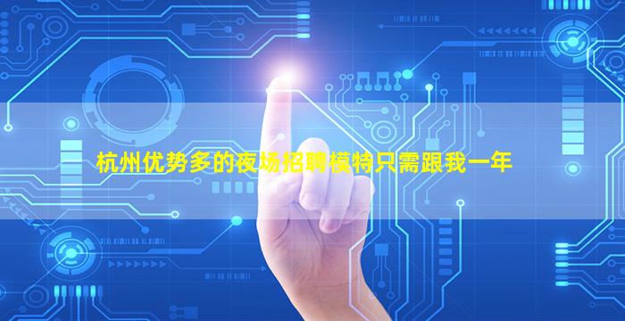 杭州优势多的夜场招聘模特只需跟我一年